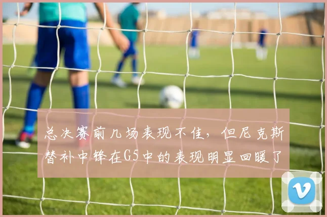 总决赛前几场表现不佳,但尼克斯替补中锋在G5中的表现明显回暖了