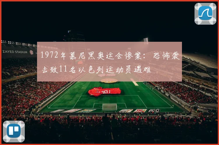 1972年慕尼黑奥运会惨案:恐怖袭击致11名以色列运动员遇难