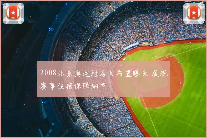 2008北京奥运村房间布置曝光 展现赛事住宿保障细节