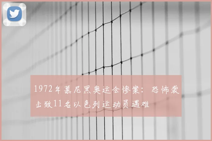 1972年慕尼黑奥运会惨案:恐怖袭击致11名以色列运动员遇难