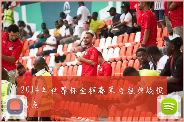 2014年世界杯全程赛果与经典战役盘点