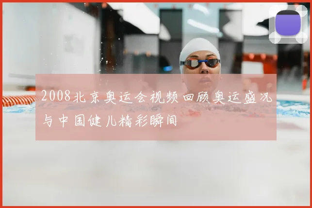2008北京奥运会视频回顾奥运盛况与中国健儿精彩瞬间