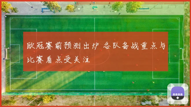欧冠赛前预测出炉 各队备战重点与比赛看点受关注